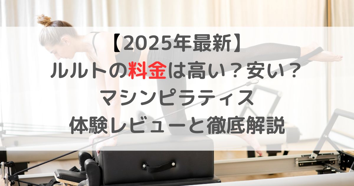 【2025年最新】ルルトの料金は高い？安い？マシンピラティス体験レビューと徹底解説