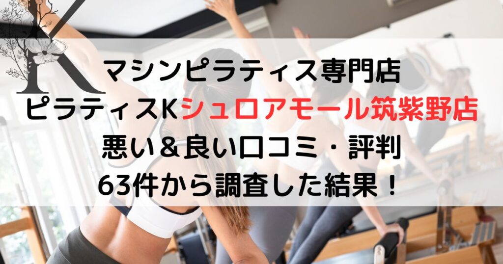 マシンピラティス専門店ピラティスKシュロアモール筑紫野店 悪い＆良い口コミ・評判レビュー 63件から調査した結果！