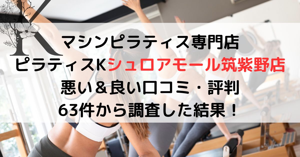 マシンピラティス専門店ピラティスKシュロアモール筑紫野店 悪い＆良い口コミ・評判レビュー 63件から調査した結果！