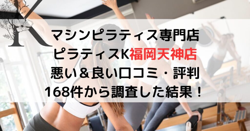 マシンピラティス専門店 ピラティスK福岡天神店 悪い＆良い口コミ・評判レビュー 168件から調査した結果！