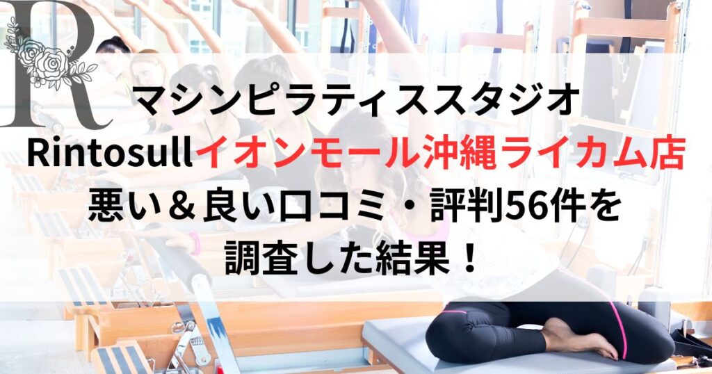 マシンピラティススタジオ Rintosullリントスルイオンモール沖縄ライカム店 悪い&良い口コミ・評判レビュー56件を 調査した結果!