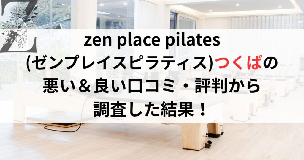 zen place pilates (ゼンプレイスピラティス)つくばの 悪い＆良い口コミ・評判レビューから 調査した結果！