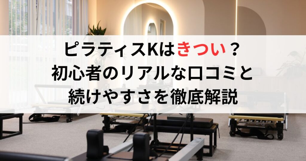ピラティスKはきつい？初心者のリアルな口コミと続けやすさを徹底解説