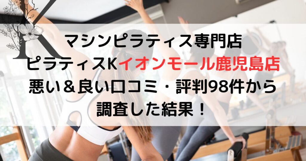 マシンピラティス専門店 ピラティスKイオンモール鹿児島店 悪い＆良い口コミ・評判レビュー98件から 調査した結果！