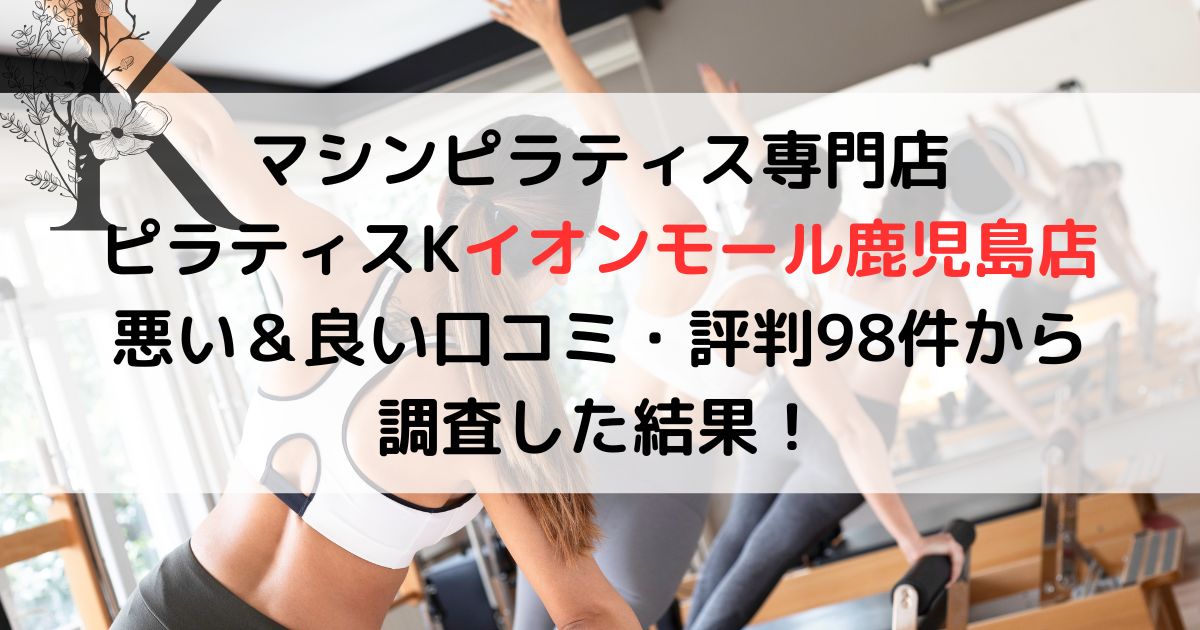 マシンピラティス専門店 ピラティスKイオンモール鹿児島店 悪い＆良い口コミ・評判レビュー98件から 調査した結果！