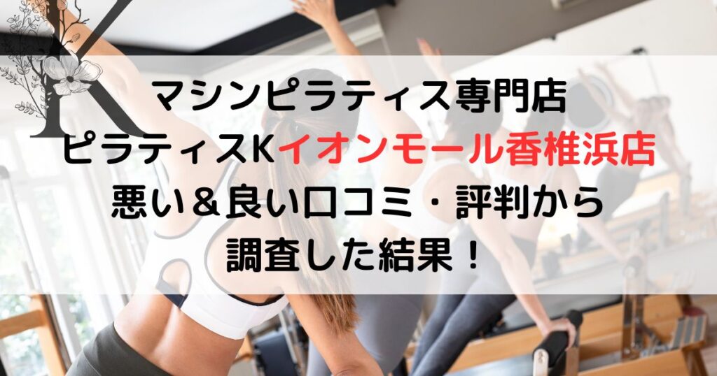 マシンピラティス専門店 ピラティスKイオンモール香椎浜店 悪い＆良い口コミ・評判から 調査した結果！