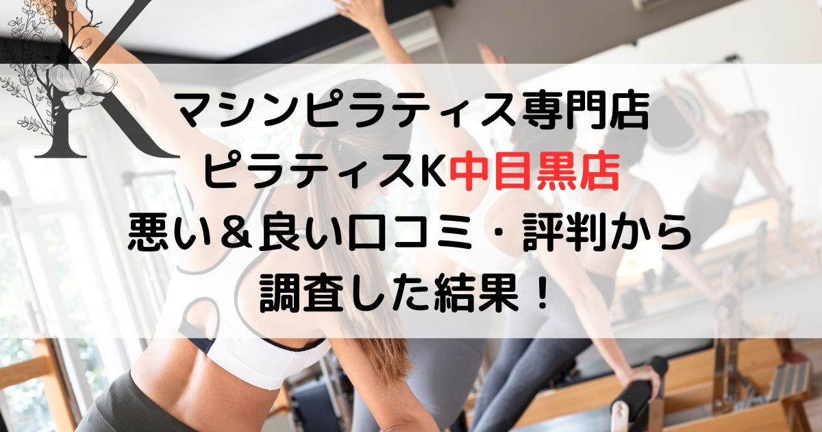 マシンピラティス専門店 ピラティスK中目黒店 悪い&良い口コミ・評判レビューから 調査した結果!