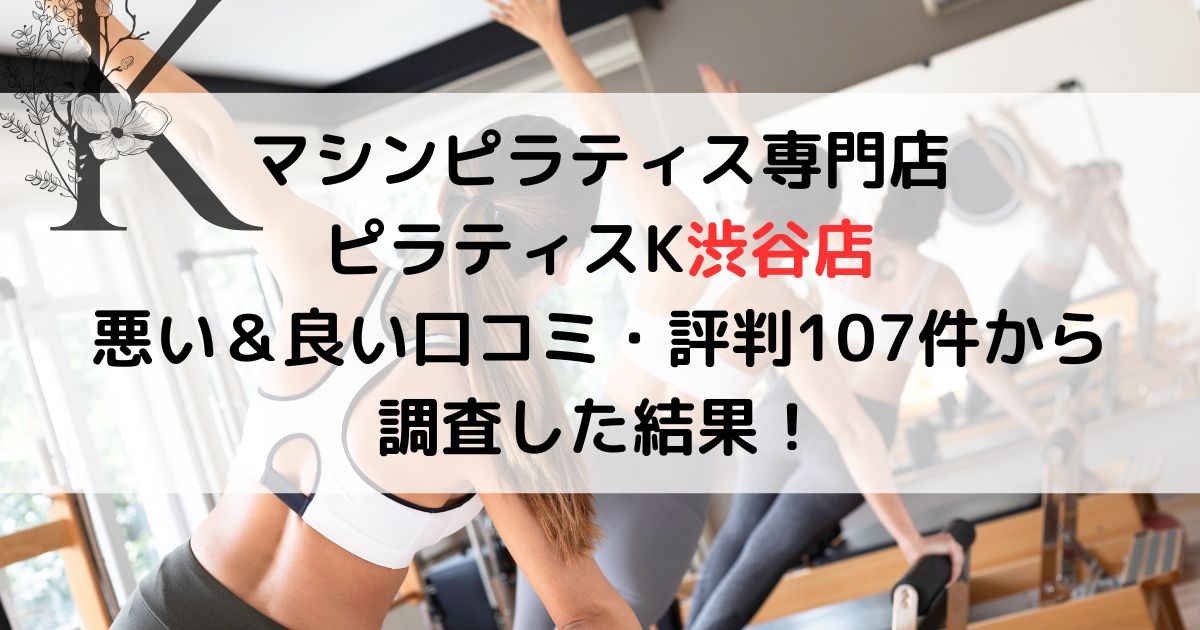 マシンピラティス専門店 ピラティスK渋谷店 悪い&良い口コミ・評判レビュー107件から 調査した結果!