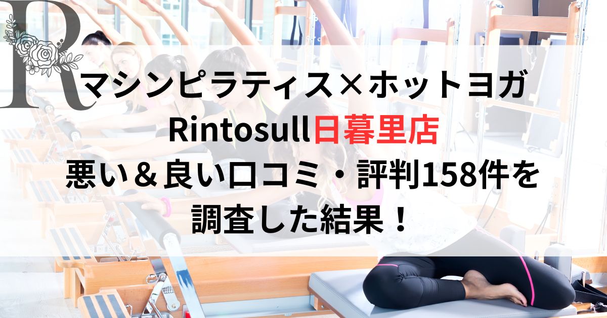 マシンピラティス×ホットヨガ Rintosull日暮里店 悪い&良い口コミ・評判レビュー158件を 調査した結果!