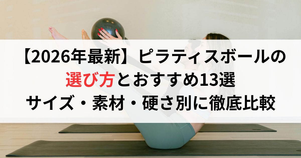【2026年最新】ピラティスボールの選び方とおすすめ13選|サイズ・素材・硬さ別に徹底比較