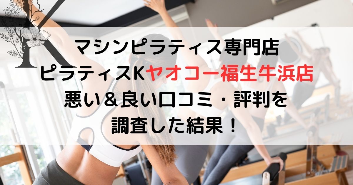 マシンピラティス専門店 ピラティスKヤオコー福生牛浜店 悪い＆良い口コミ・評判レビューを 調査した結果！