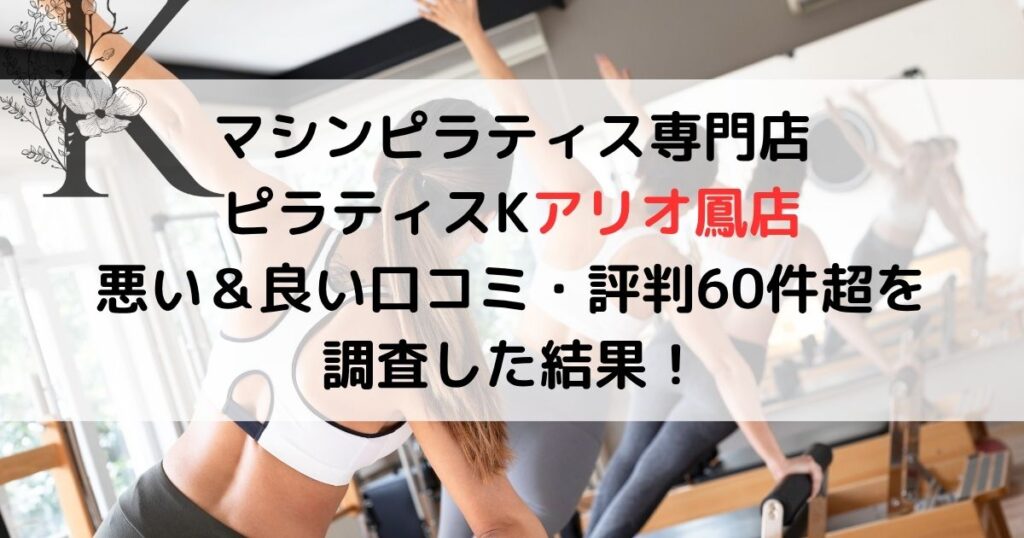 マシンピラティス専門店 ピラティスKアリオ鳳店 悪い＆良い口コミ・評判レビュー 60件超を 調査した結果！