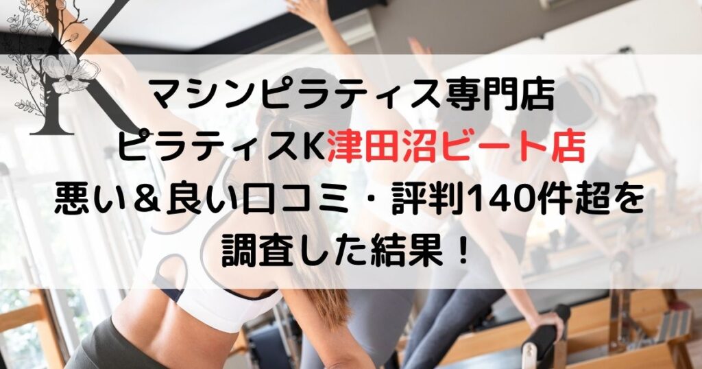 マシンピラティス専門店 ピラティスK津田沼ビート店 悪い＆良い口コミ・評判レビュー140件超を 調査した結果！