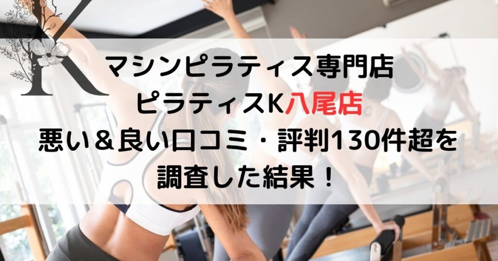マシンピラティス専門店 ピラティスK八尾店 悪い＆良い口コミ・評判レビュー130件超を 調査した結果！